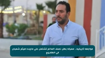 مواجهة تاريخية.. معركة بطل نصف العالم تشتعل على مائدة هيثم شعبان في الطلائع